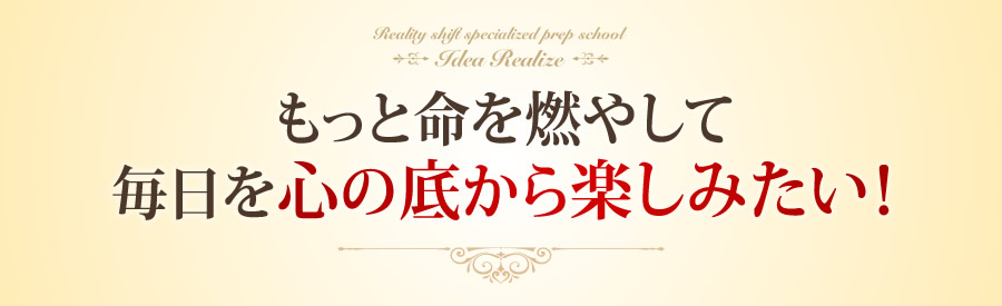 もっと命を燃やして毎日を心の底から楽しみたい！