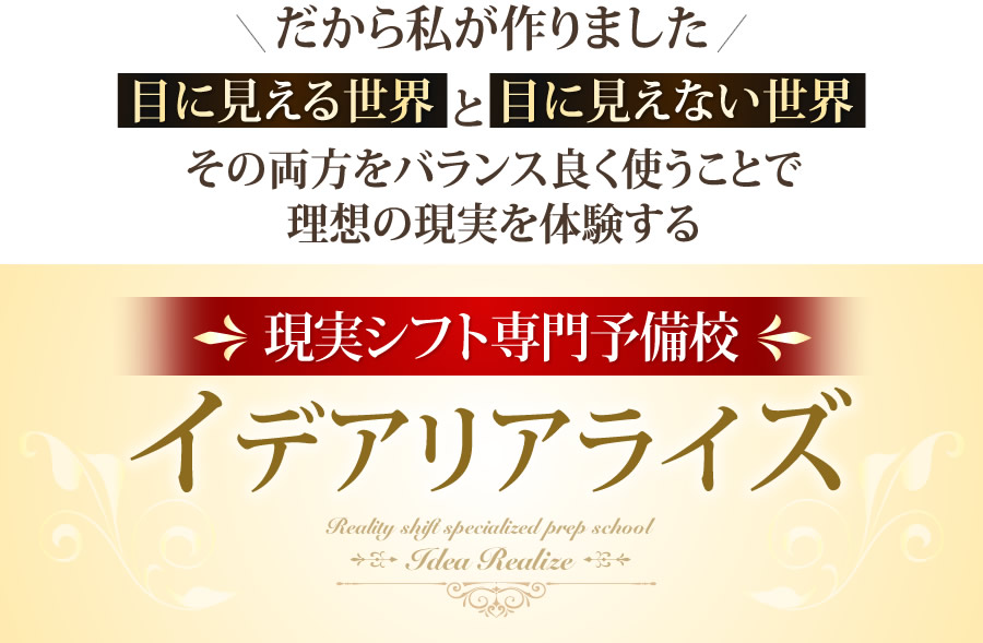 だから私が作りました「目に見える世界」と「目に見えない世界」その両方をバランス良く使うことで理想の現実を体験する現実シフト専門予備校イデアリアライズ